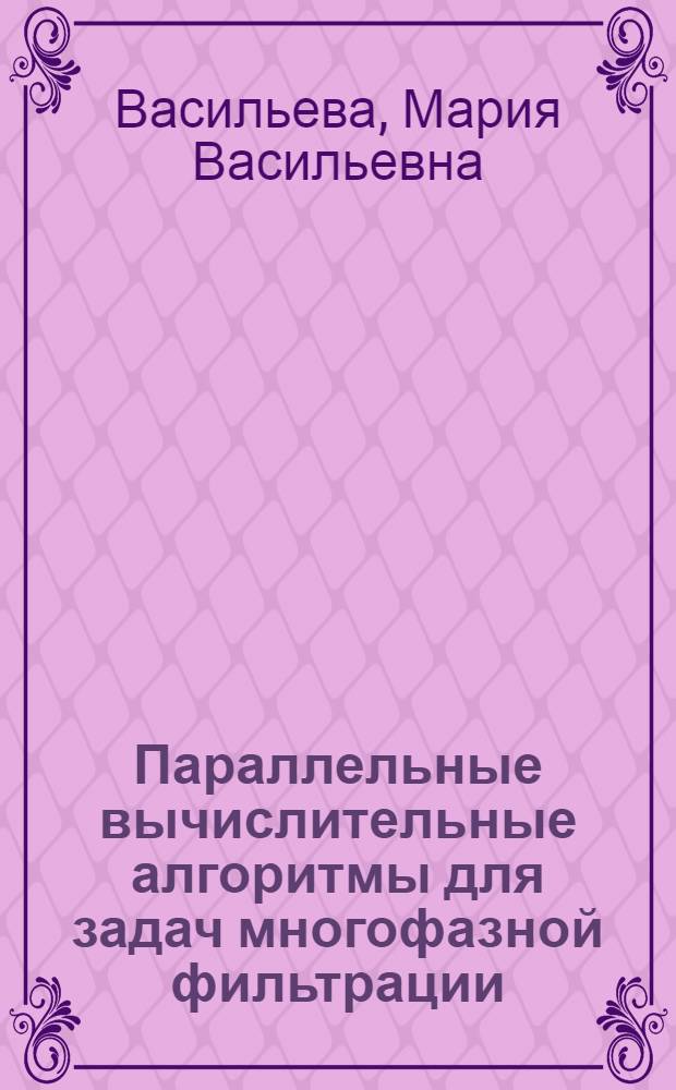 Параллельные вычислительные алгоритмы для задач многофазной фильтрации : автореф. дис. на соиск. учен. степ. к. ф.-м. н. : специальность 05.13.18 <Математическое моделирование, численные методы и комплексы программ>