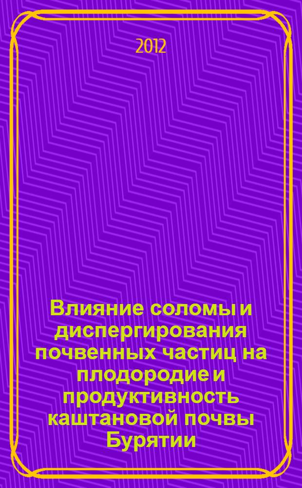 Влияние соломы и диспергирования почвенных частиц на плодородие и продуктивность каштановой почвы Бурятии : автореф. дис. на соиск. учен. степ. к. с.-х. н. : специальность 06.01.01 <Общее земледелие>