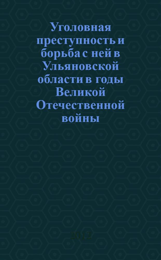 Уголовная преступность и борьба с ней в Ульяновской области в годы Великой Отечественной войны (1941-1945 гг.) : автореф. дис. на соиск. учен. степ. к. ист. н. : специальность 07.00.02 <Отечественная история>