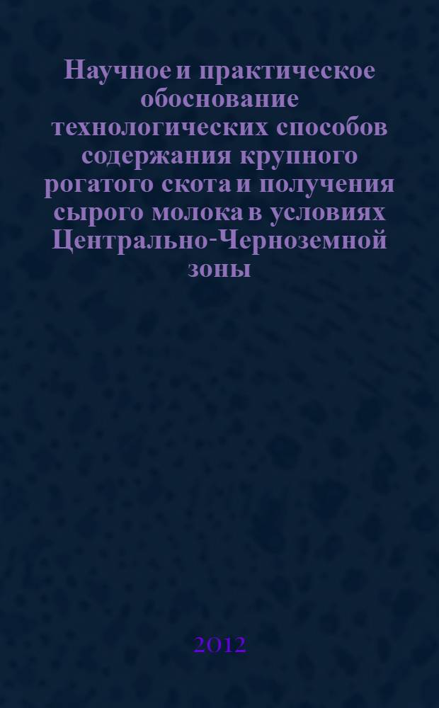 Научное и практическое обоснование технологических способов содержания крупного рогатого скота и получения сырого молока в условиях Центрально-Черноземной зоны : автореф. дис. на соиск. учен. степ. к. с.-х. н. : специальность 06.02.10 <Частная зоотехния, технология производства продуктов животноводства>