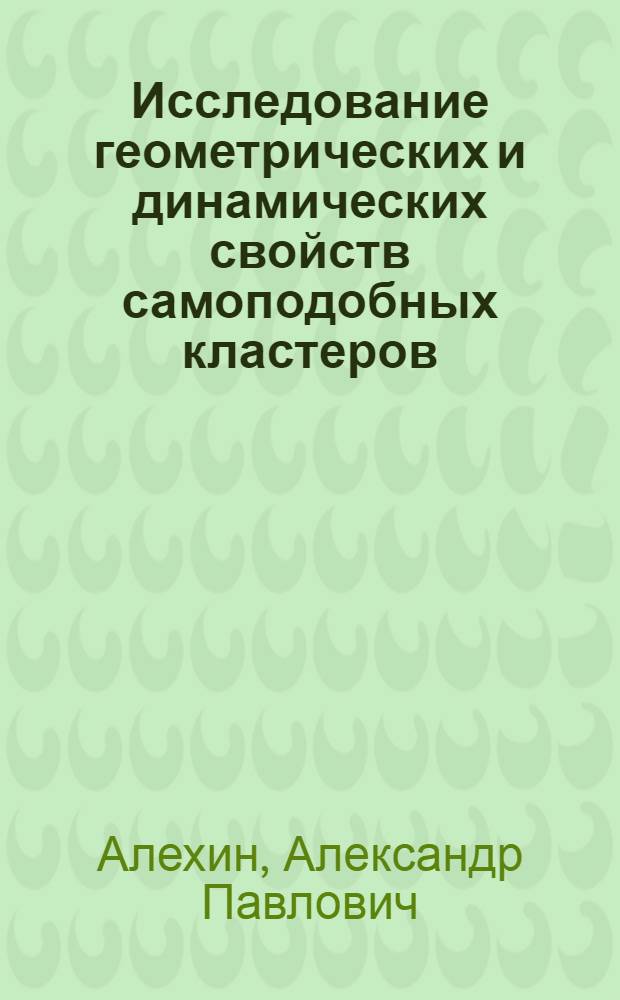 Исследование геометрических и динамических свойств самоподобных кластеров : автореф. дис. на соиск. учен. степ. к. ф.-м. н. : специальность 01.04.02 <Теоретическая физика>