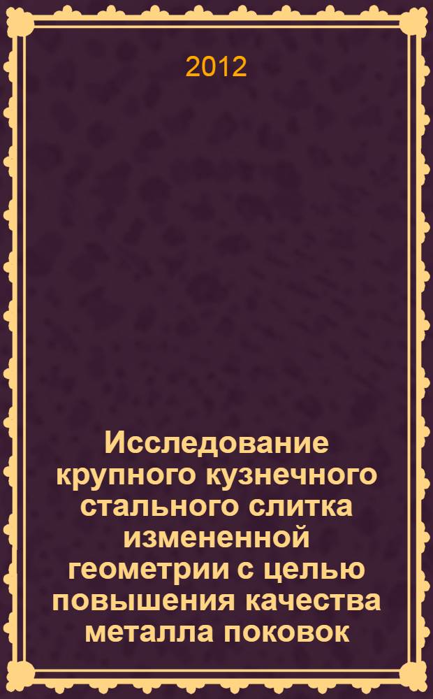 Исследование крупного кузнечного стального слитка измененной геометрии с целью повышения качества металла поковок : автореф. дис. на соиск. учен. степ. к. т. н. : специальность 05.16.02 <Металлургия черных, цветных и редких металлов>