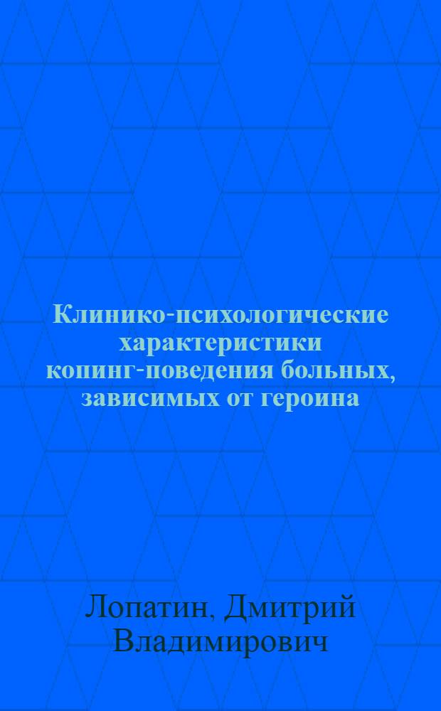 Клинико-психологические характеристики копинг-поведения больных, зависимых от героина, на разных фазах заболевания : автореф. дис. на соиск. учен. степ. к. м. н. : специальность 19.00.04 <Медицинская психология> : специальность 14.01.27 <Наркология>