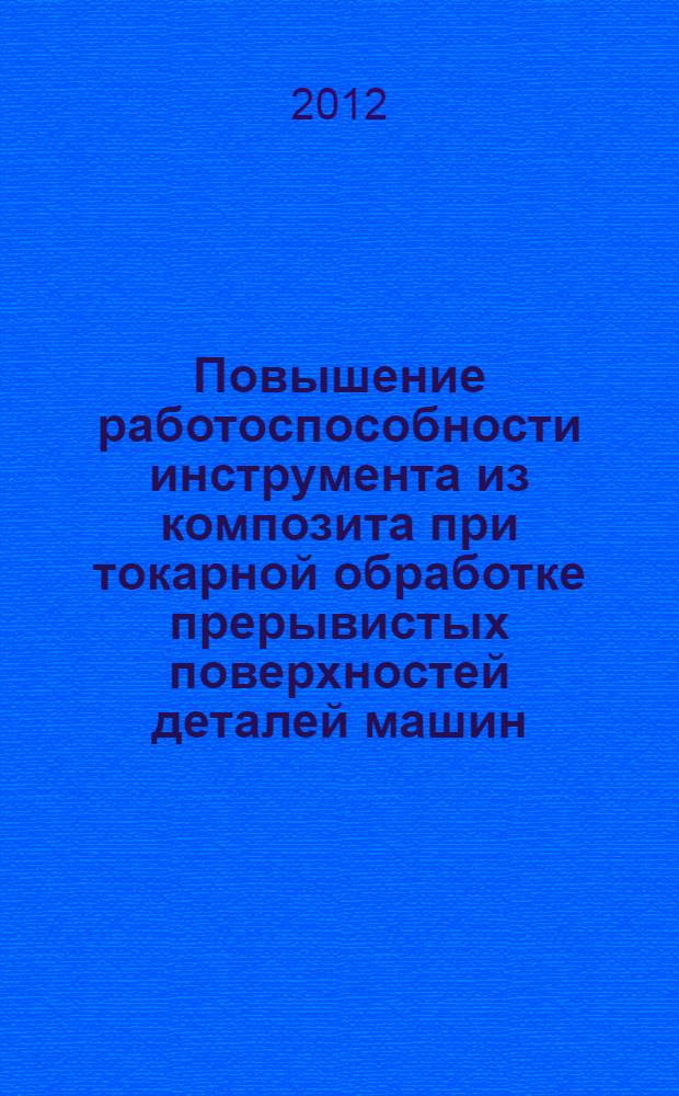 Повышение работоспособности инструмента из композита при токарной обработке прерывистых поверхностей деталей машин : автореф. дис. на соиск. учен. степ. к. т. н. : специальность 05.02.07 <Технология и оборудование механической и физико-технической обработки>