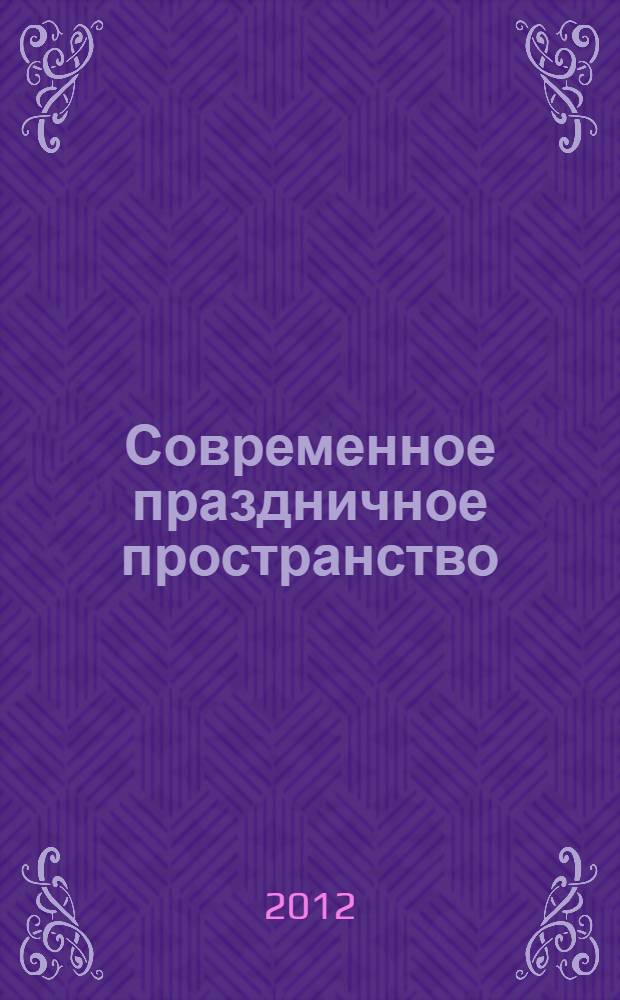 Современное праздничное пространство: вопросы истории, теории, технологии : сборник статей