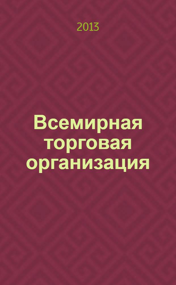 Всемирная торговая организация (структура, характеристика основных документов, Татарстан и ВТО: возможные риски и меры защиты) : учебное пособие