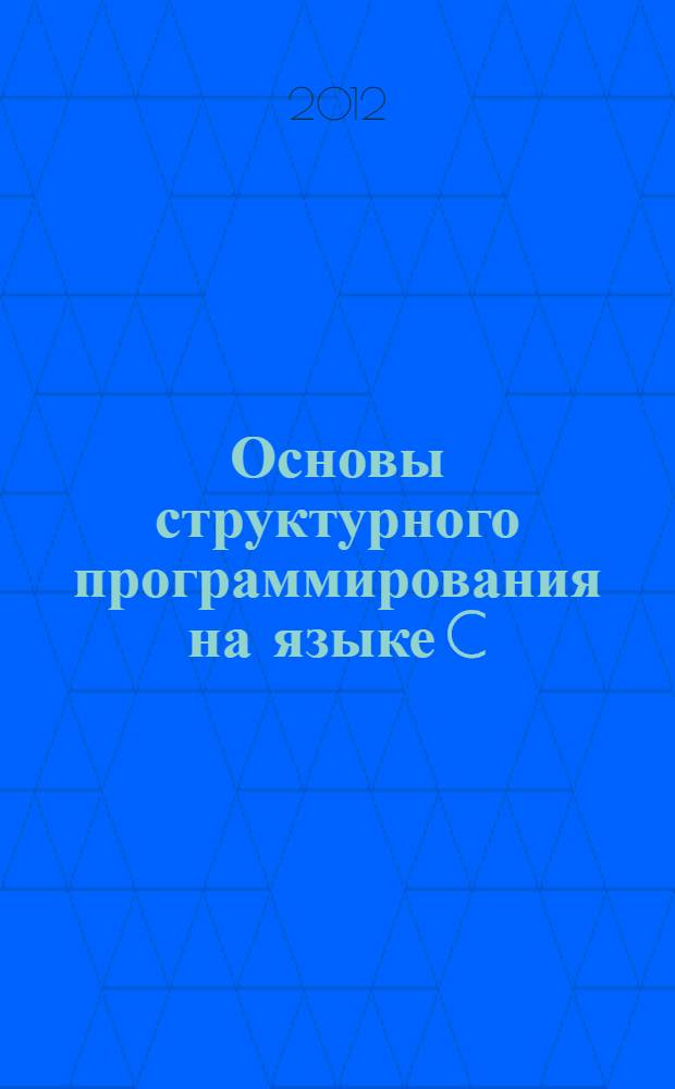 Основы структурного программирования на языке C : учебное пособие для студентов направления 010400 "Прикладная математика и информатика"