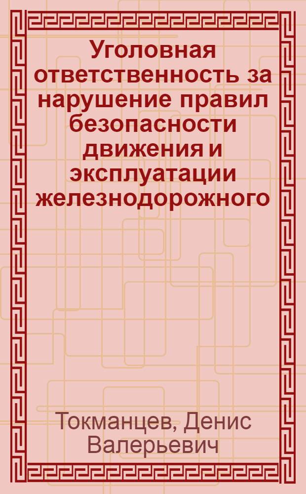 Уголовная ответственность за нарушение правил безопасности движения и эксплуатации железнодорожного, воздушного, морского и внутреннего водного транспорта и метрополитена : монография