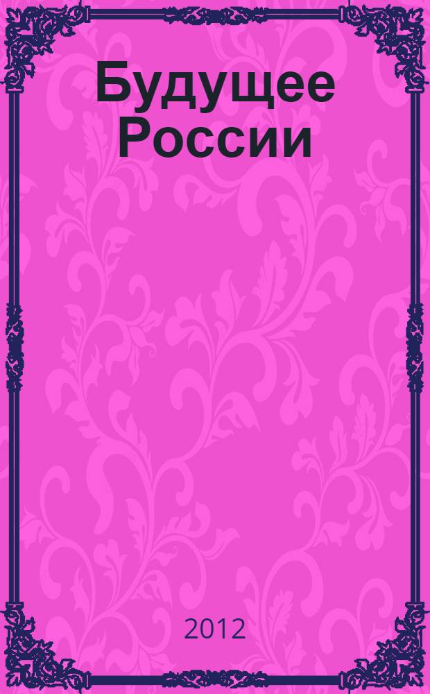 Будущее России : народный проект : теоретическая платформа и руководство к действию всехдобронравных людей