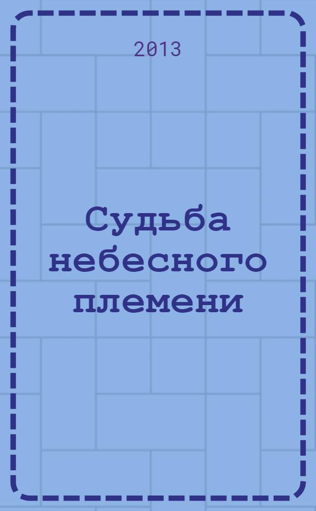 Судьба небесного племени : спецтом-дилогия : для среднего школьного возраста