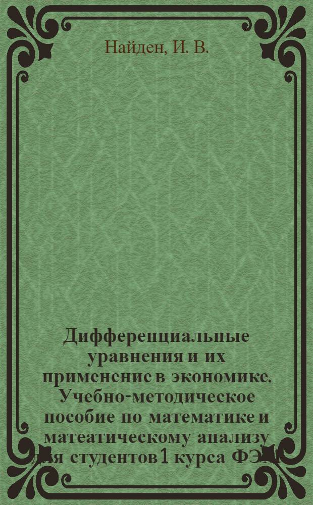 Дифференциальные уравнения и их применение в экономике. Учебно-методическое пособие по математике и матеатическому анализу для студентов 1 курса ФЭМ, ФМФ и ФВМ