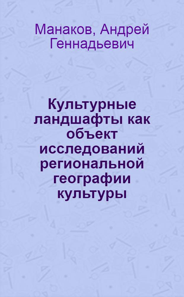Культурные ландшафты как объект исследований региональной географии культуры : монография