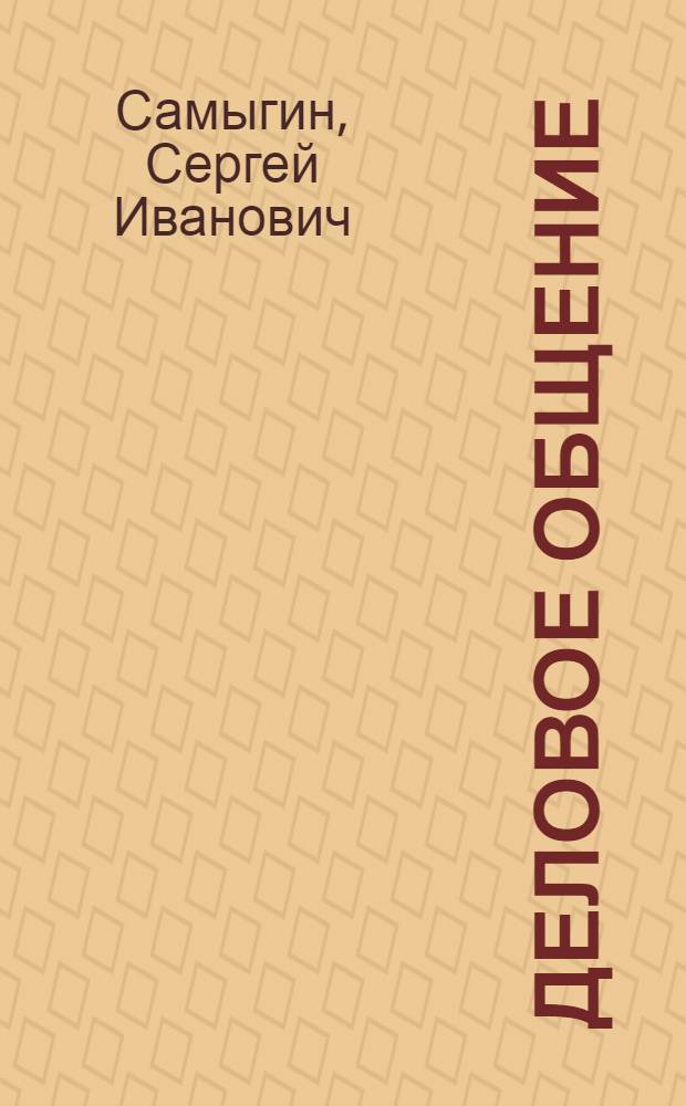 Деловое общение : учебное пособие : для студентов ВПО, обучающихся по специальностям направления "Менеджмент" : соответствует Федеральному государственному образовательному стандарту высшего профессионального образования третьего поколения