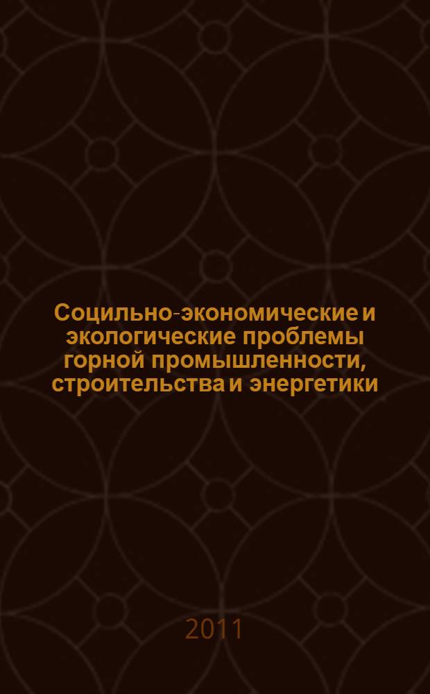Социльно-экономические и экологические проблемы горной промышленности, строительства и энергетики = Socio-economic and environmenal problems of the mining industry, building and energetics : 7-я Международная конференция по проблемам горной промышленности, строительства и энергетики, Тула-Донецк-Минск, 27-28 октября 2011 г. : материалы конференции