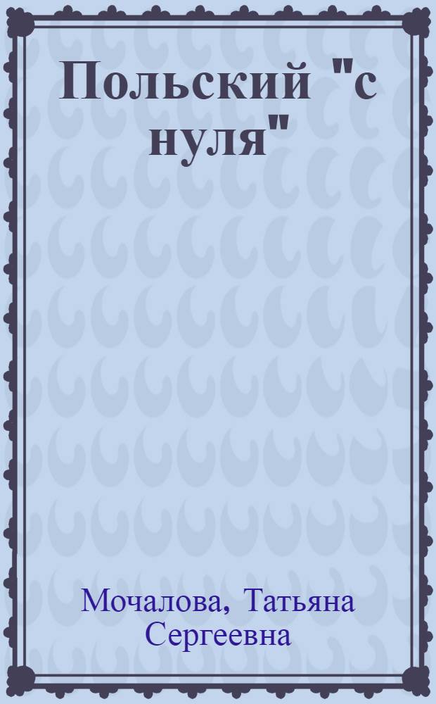 Польский "с нуля" : учебник : учебное пособие для студентов высших учебных заведений, обучающихся по специальностям "Теория и методика преподавания иностранных языков и культур", "Перевод и переводоведение", "Теория и практика межкультурной коммуникации", направления подготовки "Лингвистика и межкультурная коммуникация" : в 2 кн.