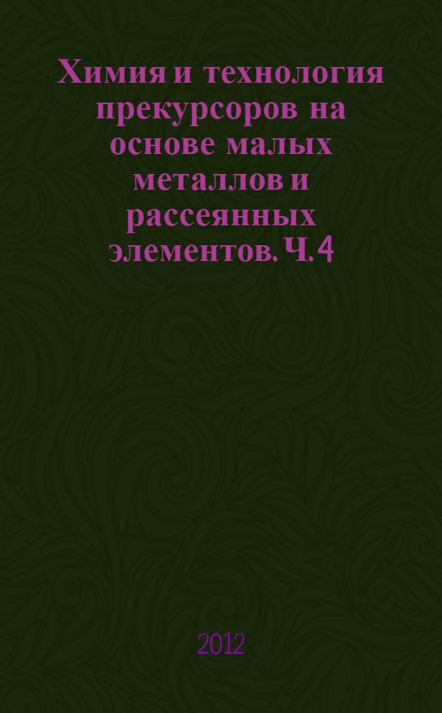 Химия и технология прекурсоров на основе малых металлов и рассеянных элементов. Ч. 4