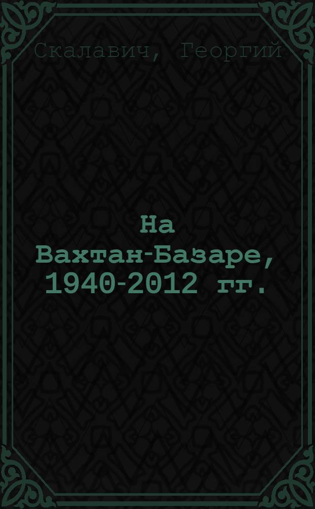 На Вахтан-Базаре, 1940-2012 гг.