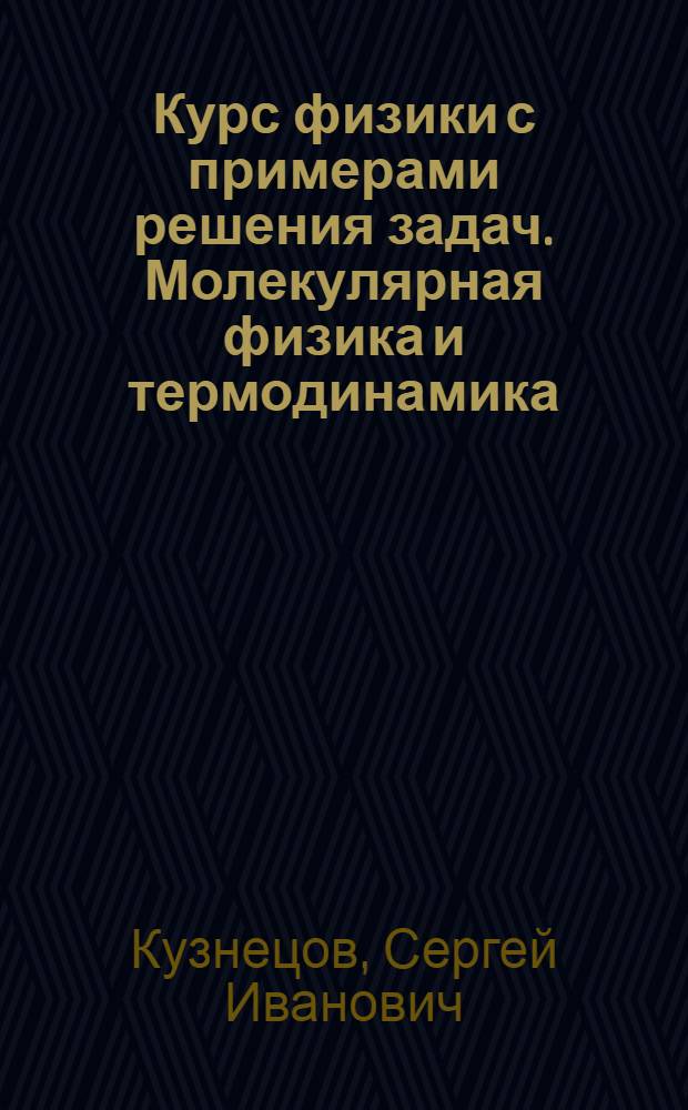 Курс физики с примерами решения задач. Молекулярная физика и термодинамика : учебное пособие для студентов высших учебных заведений, обучающихся по техническим направлениям подготовки и специальностям
