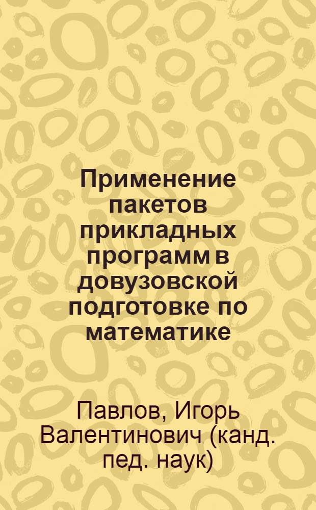 Применение пакетов прикладных программ в довузовской подготовке по математике (для экономических специальностей) : монография