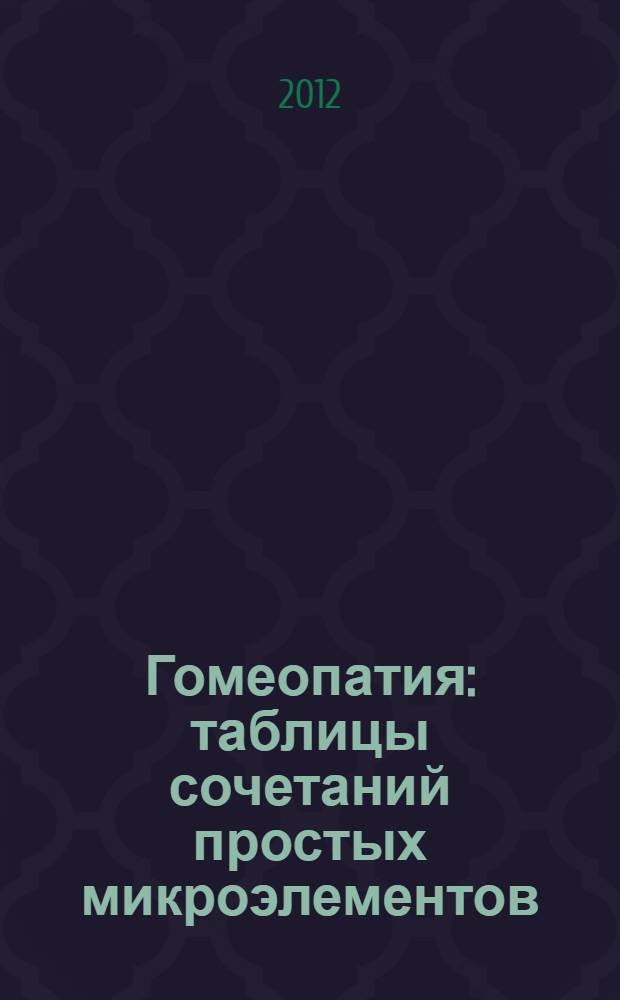 Гомеопатия : таблицы сочетаний простых микроэлементов : методическая разработка