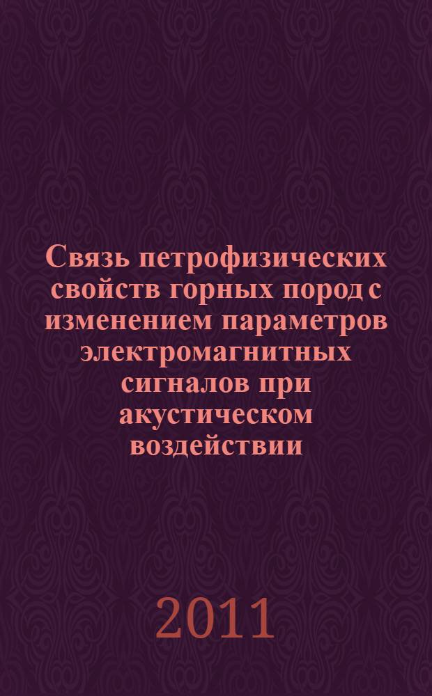 Связь петрофизических свойств горных пород с изменением параметров электромагнитных сигналов при акустическом воздействии : монография