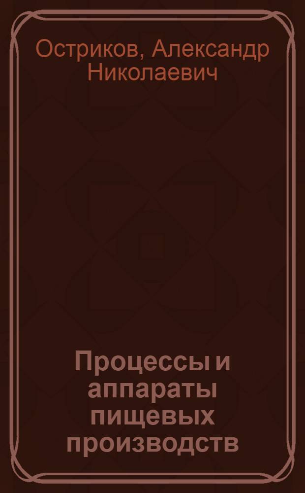 Процессы и аппараты пищевых производств : учебник для студентов высших учебных заведений, обучающихся по направлениям подготовки бакалавров техники и технологии 260100 "Производство продуктов питания из растительного сырья", 260800 "Технология продукции и организация общественного питания" и по направлению подготовки бакалпвров 260200 "Продукты питания животного происхождения"