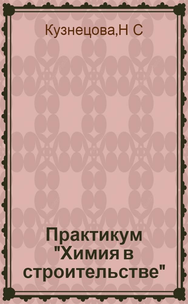 Практикум "Химия в строительстве": учеб. пос. для студ. 1 курса спец. 271101.65