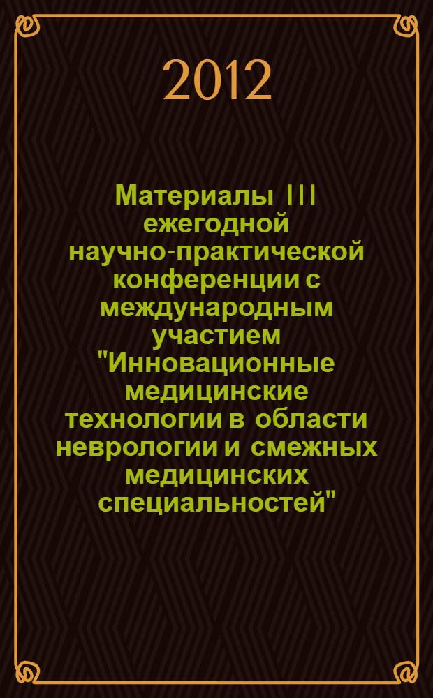 Материалы III ежегодной научно-практической конференции с международным участием "Инновационные медицинские технологии в области неврологии и смежных медицинских специальностей", Москва, 15 ноября 2012 г.