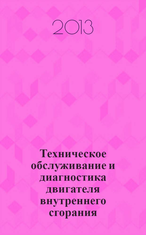 Техническое обслуживание и диагностика двигателя внутреннего сгорания : учебное пособие для использования в учебном процессе образовательных учреждений, реализующих программы профессиональной подготовки и повышения квалификации : по профессии 190631.01 "Автомеханик"