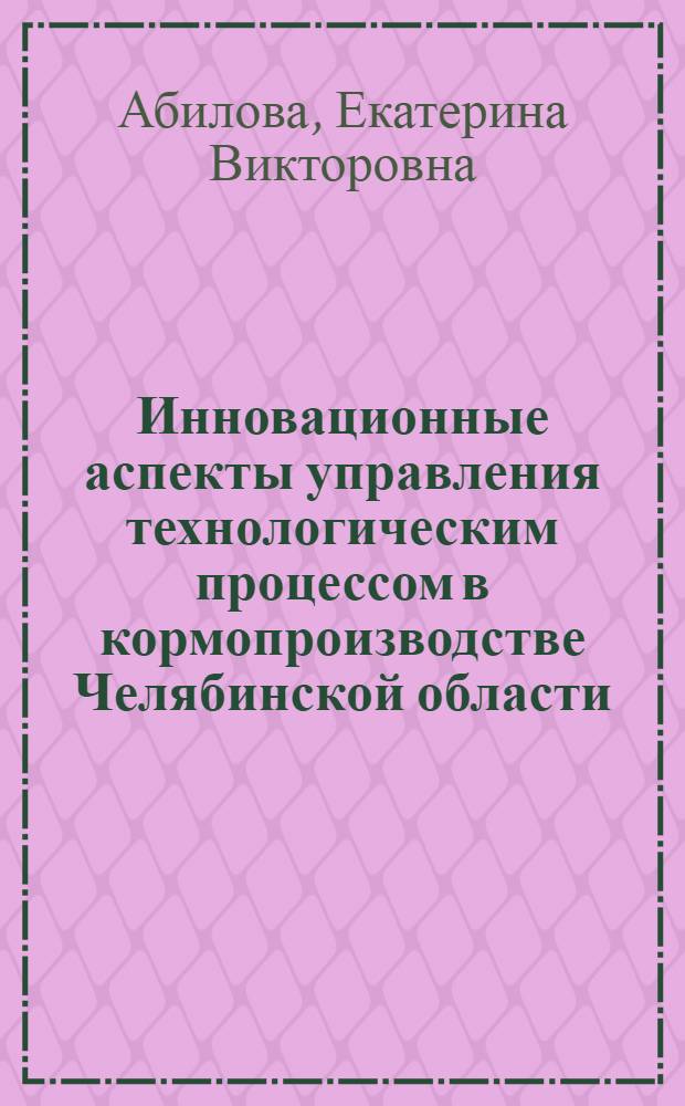 Инновационные аспекты управления технологическим процессом в кормопроизводстве Челябинской области : монография