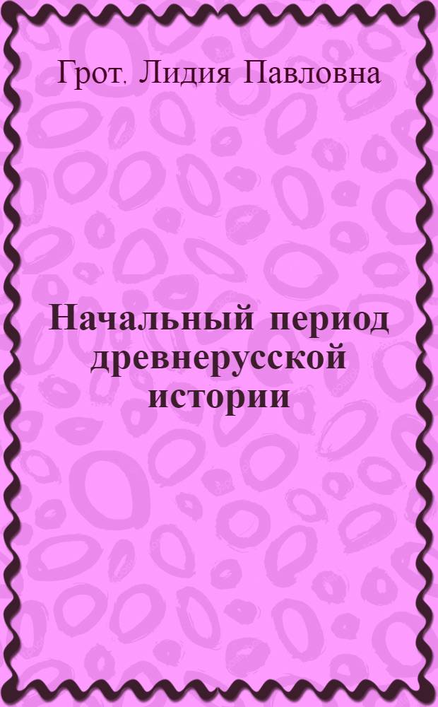 Начальный период древнерусской истории: проблематика изучения : учебное пособие