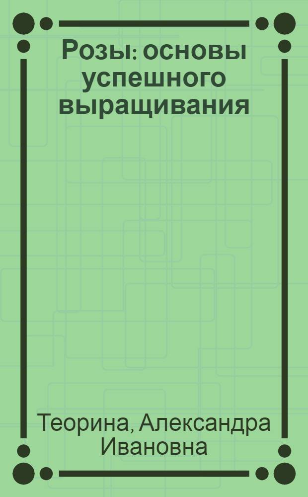 Розы : основы успешного выращивания