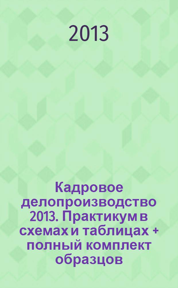 Кадровое делопроизводство 2013. Практикум в схемах и таблицах + полный комплект образцов