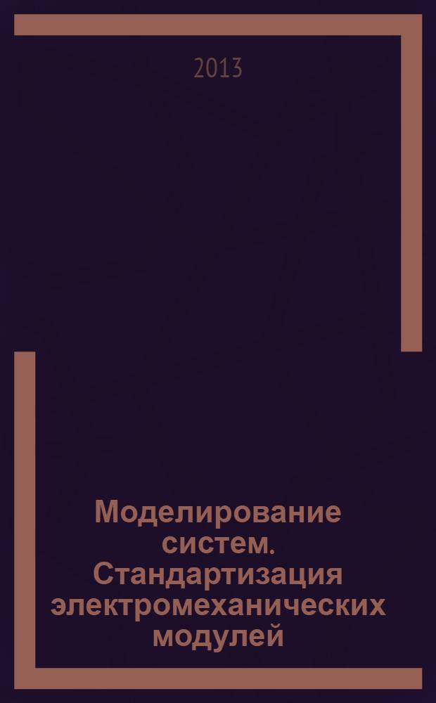 Моделирование систем. Стандартизация электромеханических модулей : учебное пособие : по направлению (специальности) подготовки 221700 "Стандартизация и метрология", 220400 "Управление в технических системах"