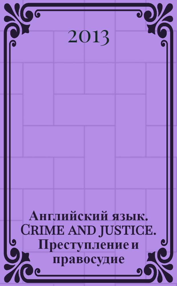 Английский язык. Crime and justice. Преступление и правосудие : профессионально ориентированные тексты для студентов юридического факультета