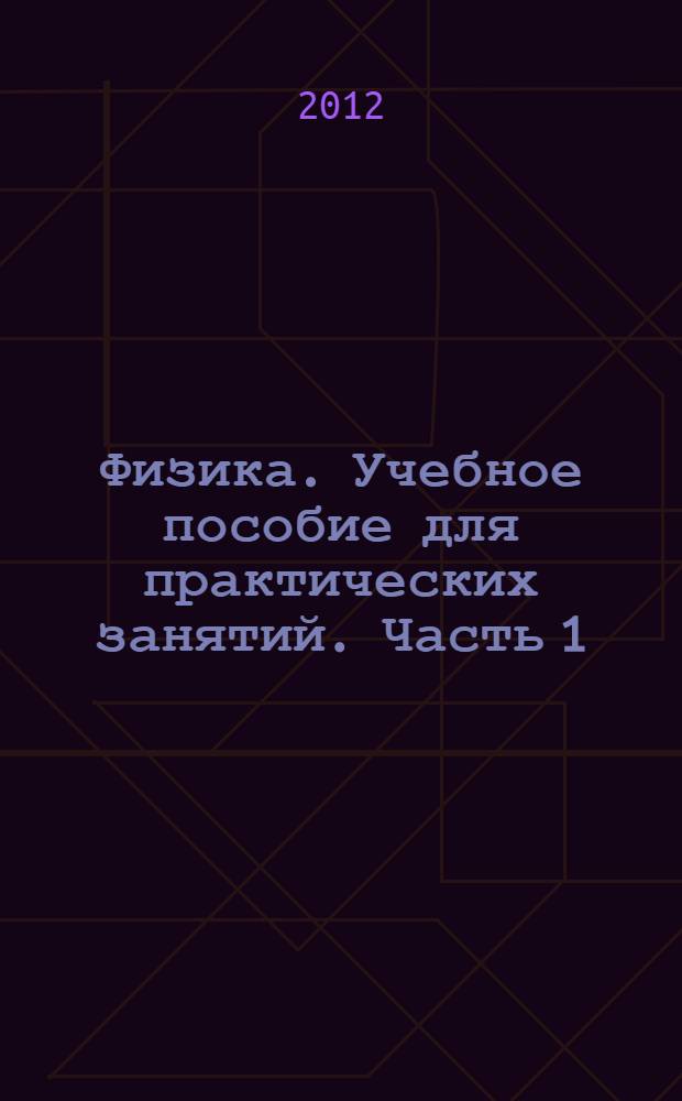 Физика. Учебное пособие для практических занятий. Часть 1
