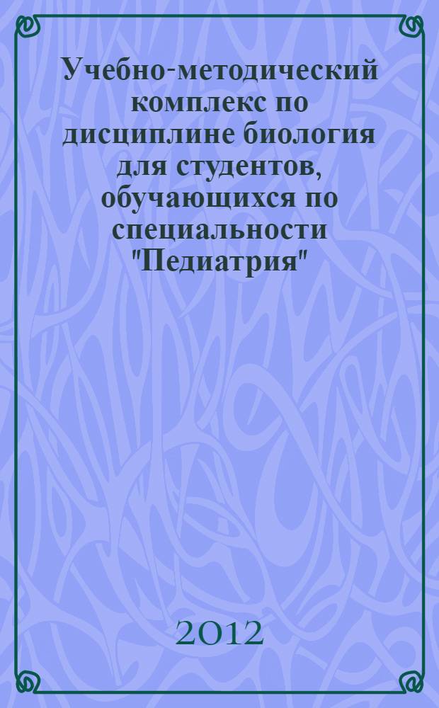 Учебно-методический комплекс по дисциплине биология для студентов, обучающихся по специальности "Педиатрия"
