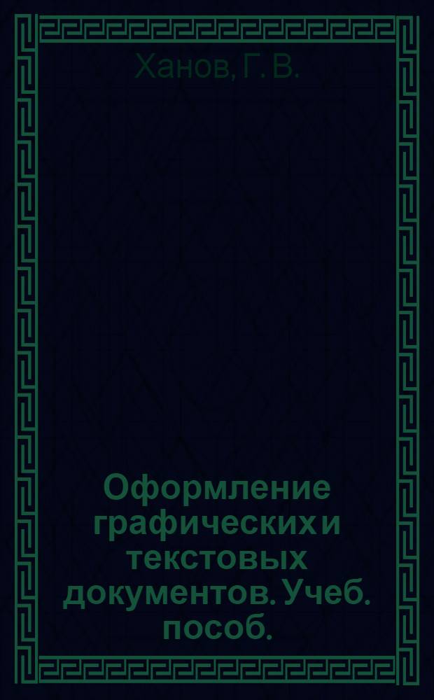 Оформление графических и текстовых документов. Учеб. пособ.