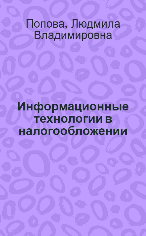 Информационные технологии в налогообложении (с обзором программы "Налогоплательщик ЮЛ") : учебное пособие для высшего профессионального образования