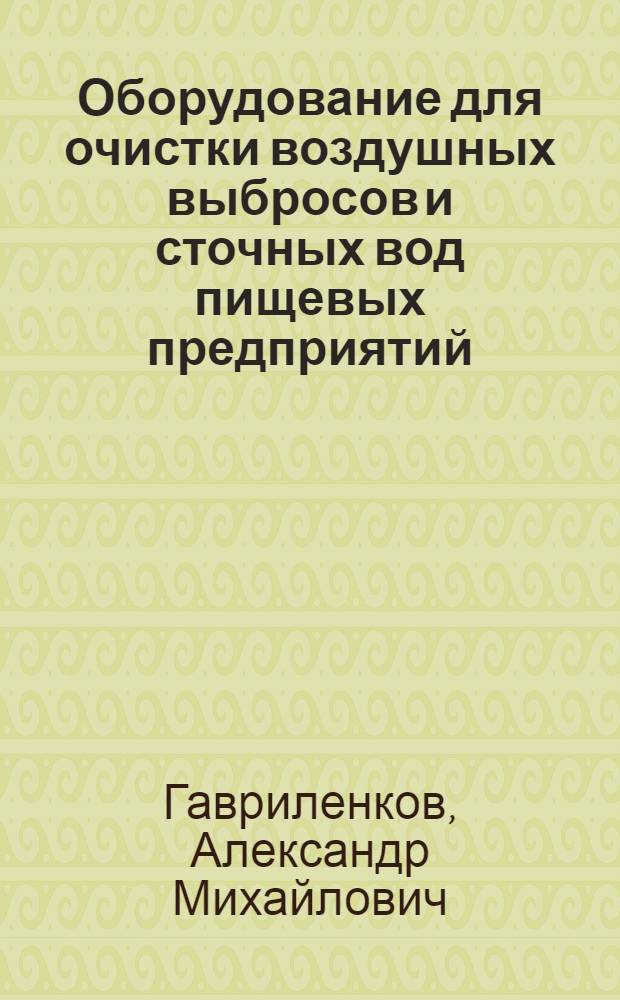 Оборудование для очистки воздушных выбросов и сточных вод пищевых предприятий : учебное пособие для студентов вузов, обучающихся по направлениям подготовки дипломированных специалистов 260200 "Производство продуктов питания из растительного сырья", 260600 "Пищевая инженерия"
