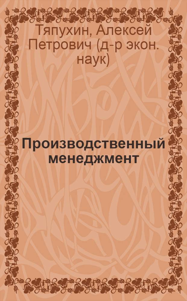 Производственный менеджмент : учебное пособие : для студентов высших учебных заведений, обучающихся по специальности 080502 "Экономика и управление на предприятии (по отраслям)"