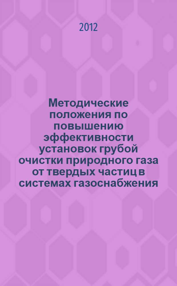 Методические положения по повышению эффективности установок грубой очистки природного газа от твердых частиц в системах газоснабжения : учебное пособие по "Спецкурсу по газоснабжению" для студентов специальности 270109