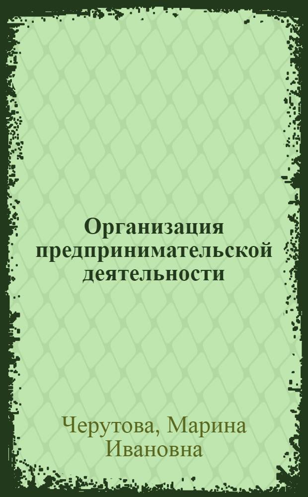 Организация предпринимательской деятельности : учебное пособие для студентов высших учебных заведений, обучающихся по специальности 080502 "Экономика и управление на предприятии (по отраслям)"
