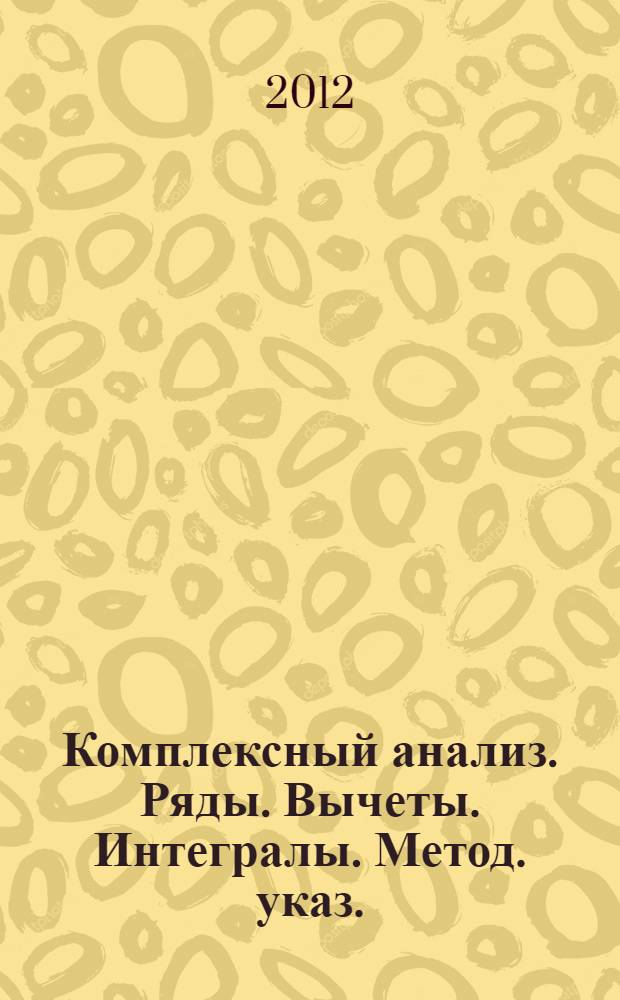Комплексный анализ. Ряды. Вычеты. Интегралы. Метод. указ.