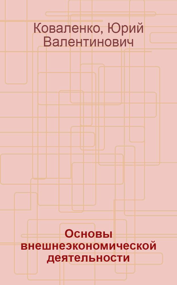 Основы внешнеэкономической деятельности : учебное пособие : для студентов специальностей: 19070165, 08050265 "Организация перевозок и управление на транспорте (морском)", "Экономика и управление на предприятии" вузов региона