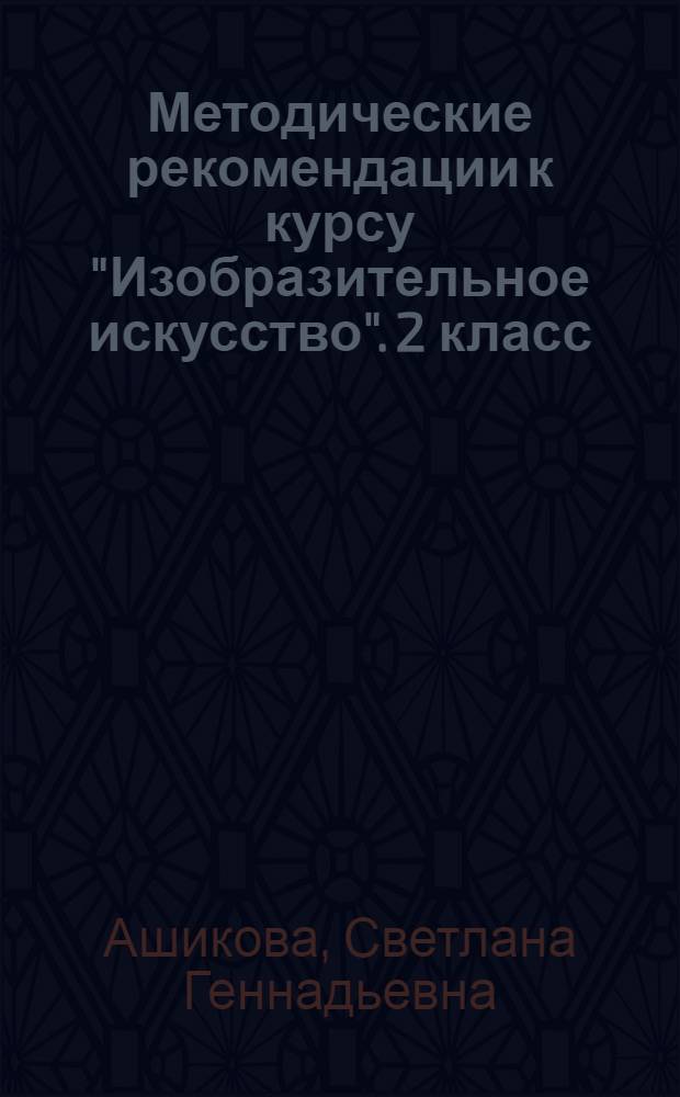 Методические рекомендации к курсу "Изобразительное искусство". 2 класс : программа курса, поурочно-тематическое планирование, комментарий к разделам и темам, фрагменты уроков, работа с альбомом, дополнительный материал для учителя