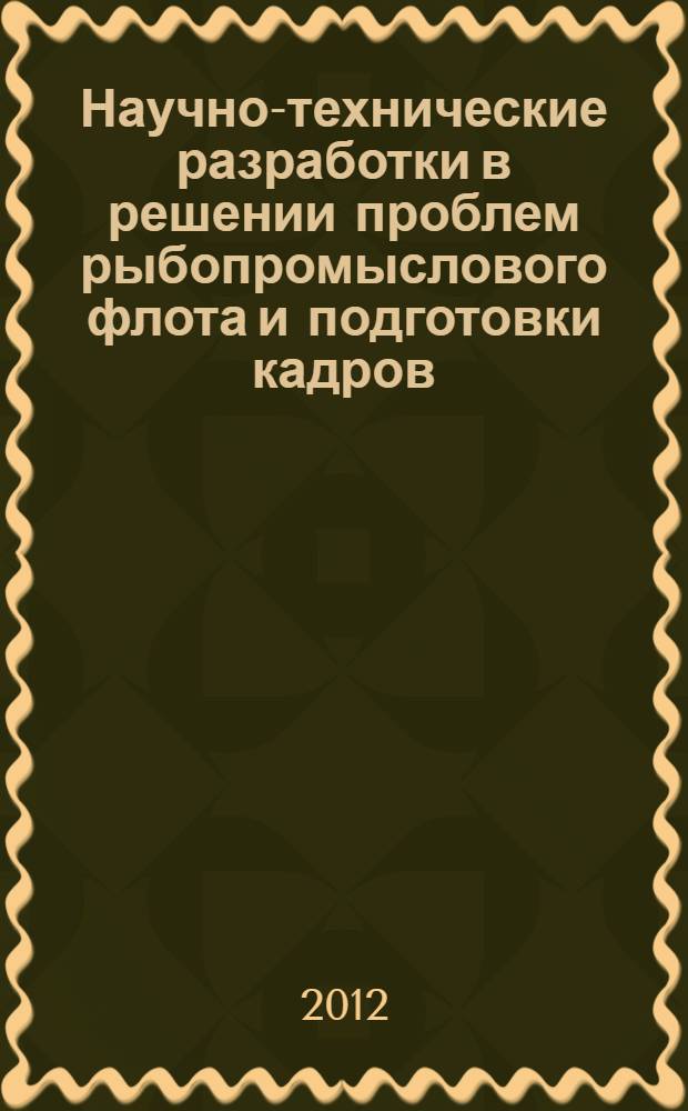 Научно-технические разработки в решении проблем рыбопромыслового флота и подготовки кадров : материалы двенадцатой межвузовской научно-технической конференции аспирантов, докторантов, соискателей и магистрантов, 18 - 21 октября 2011 г