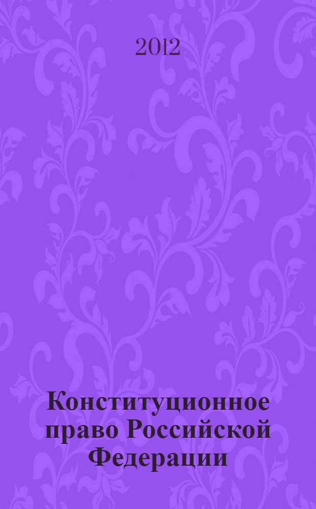Конституционное право Российской Федерации : методические рекомендации для студентов, обучающихся по направлению подготовки 030900 "Юриспруденция" (бакалавр юриспруденции) всех форм обучения