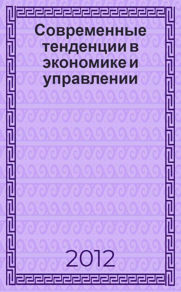 Современные тенденции в экономике и управлении: новый взгляд : сборник материалов XVII международной научно-практической конференции, Новосибирск, 28 декабря 2012 г