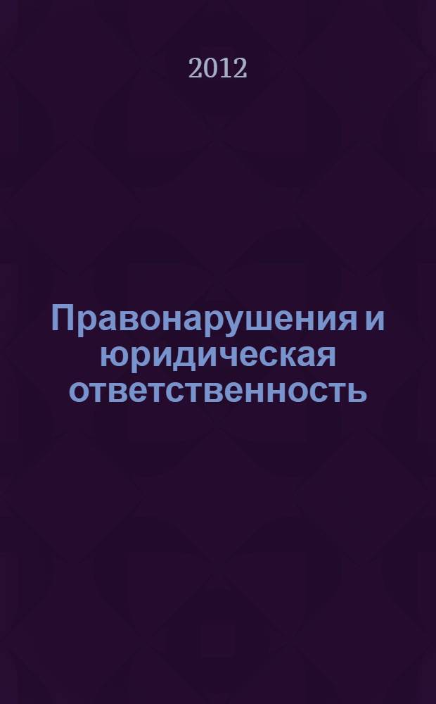 Правонарушения и юридическая ответственность : учебно-методическое пособие : для студентов РХТУ, изучающих "Правоведение"